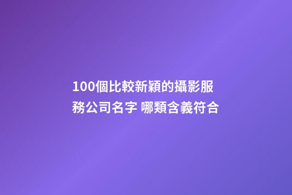 100個比較新穎的攝影服務公司名字 哪類含義符合-第1張-公司起名-玄機派